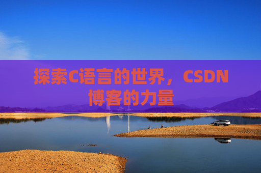 探索C语言的世界,CSDN博客的力量 探索C语言的世界,CSDN博客的力量