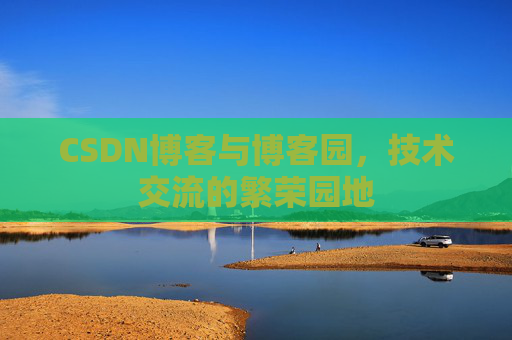 CSDN博客与博客园,技术交流的繁荣园地