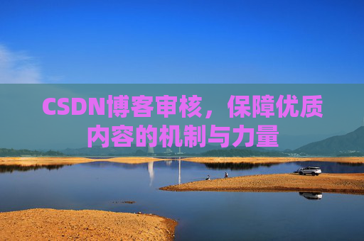 CSDN博客审核,保障优质内容的机制与力量